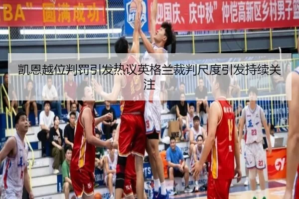 凯恩越位判罚引发热议英格兰裁判尺度引发持续关注